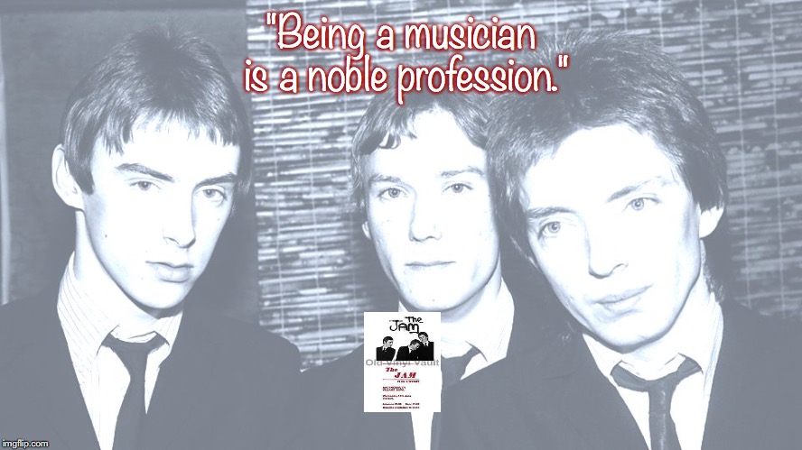 The Jam | "Being a musician is a noble profession." | image tagged in bands,rock and roll,quotes,1970s | made w/ Imgflip meme maker