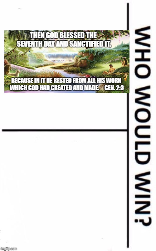 Who Would Win? Meme | THEN GOD BLESSED THE SEVENTH DAY AND SANCTIFIED IT, BECAUSE IN IT HE RESTED FROM ALL HIS WORK WHICH GOD HAD CREATED AND MADE.     GEN. 2:3 | image tagged in memes,who would win | made w/ Imgflip meme maker