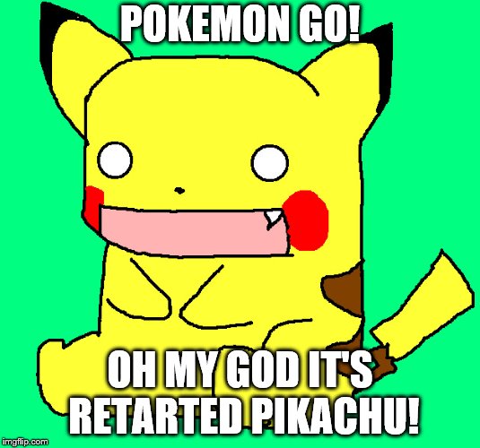 POKEMON GO | POKEMON GO! OH MY GOD IT'S RETARTED PIKACHU! | image tagged in pokemon go | made w/ Imgflip meme maker