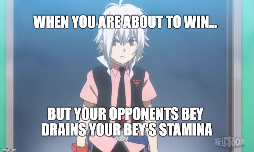 Beyblade burst meme | WHEN YOU ARE ABOUT TO WIN... BUT YOUR OPPONENTS BEY DRAINS YOUR BEY'S STAMINA | image tagged in beyblade burst meme | made w/ Imgflip meme maker