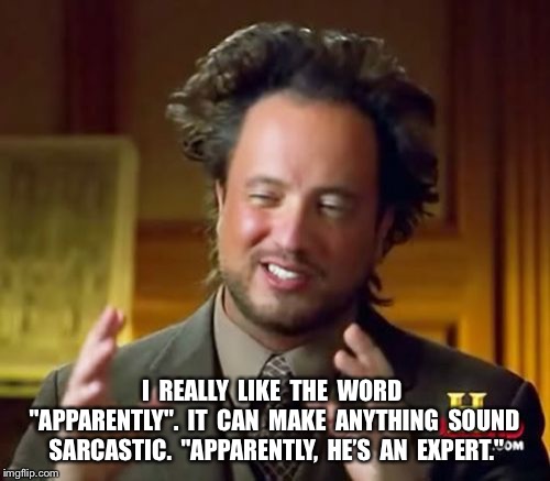 Ancient Aliens | I  REALLY  LIKE  THE  WORD  "APPARENTLY".  IT  CAN  MAKE  ANYTHING  SOUND  SARCASTIC.  "APPARENTLY,  HE’S  AN  EXPERT." | image tagged in memes,ancient aliens | made w/ Imgflip meme maker