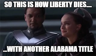 SO THIS IS HOW LIBERTY DIES.... ...WITH ANOTHER ALABAMA TITLE | image tagged in star wars so this is how liberty dies | made w/ Imgflip meme maker