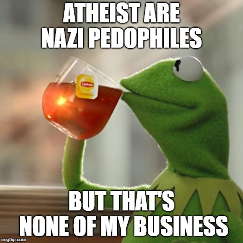 But That's None Of My Business | ATHEIST ARE NAZI PEDOPHILES; BUT THAT'S NONE OF MY BUSINESS | image tagged in memes,but thats none of my business,kermit the frog,nazi,atheist,pedophile | made w/ Imgflip meme maker