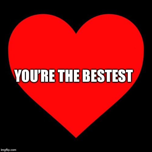 Heart | YOU’RE THE BESTEST | image tagged in heart | made w/ Imgflip meme maker