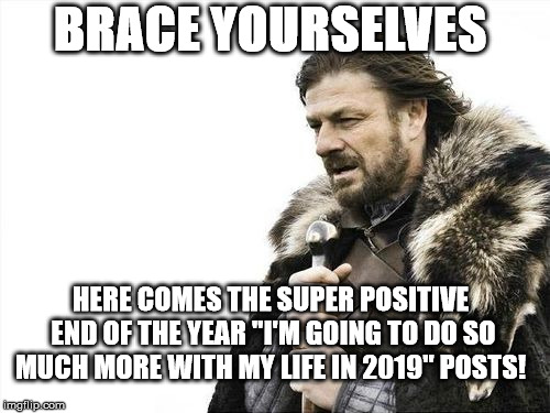 Happy New Years from the Brace Yourselves Guy  | BRACE YOURSELVES; HERE COMES THE SUPER POSITIVE END OF THE YEAR "I'M GOING TO DO SO MUCH MORE WITH MY LIFE IN 2019" POSTS! | image tagged in brace yourselves,new years,super positive,give me a break | made w/ Imgflip meme maker