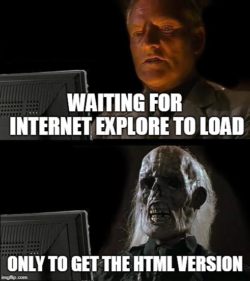 I'll Just Wait Here Meme | WAITING FOR INTERNET EXPLORE TO LOAD; ONLY TO GET THE HTML VERSION | image tagged in memes,ill just wait here | made w/ Imgflip meme maker