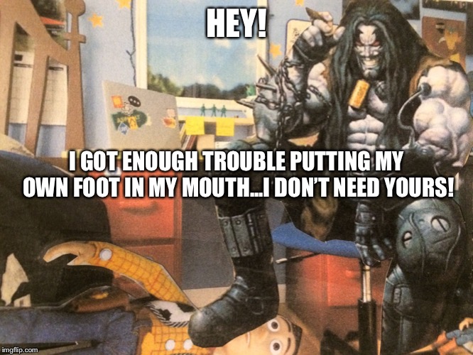 Hey Lobo | HEY! I GOT ENOUGH TROUBLE PUTTING MY OWN FOOT IN MY MOUTH...I DON’T NEED YOURS! | image tagged in hey lobo | made w/ Imgflip meme maker