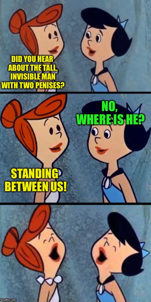 I remember this episode of the Flintstone’s :-) | DID YOU HEAR ABOUT THE TALL, INVISIBLE MAN WITH TWO PENISES? NO, WHERE IS HE? STANDING BETWEEN US! | image tagged in memes,flintstones | made w/ Imgflip meme maker