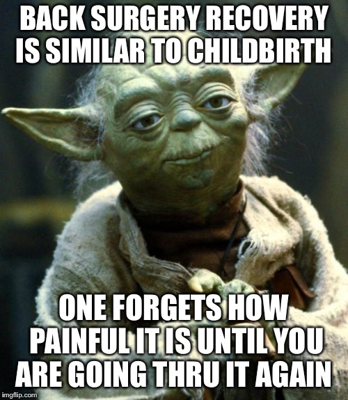Star Wars Yoda | BACK SURGERY RECOVERY IS SIMILAR TO CHILDBIRTH; ONE FORGETS HOW PAINFUL IT IS UNTIL YOU ARE GOING THRU IT AGAIN | image tagged in memes,star wars yoda | made w/ Imgflip meme maker
