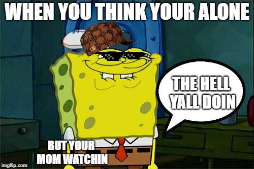 Don't You Squidward Meme | WHEN YOU THINK YOUR ALONE; THE HELL YALL DOIN; BUT YOUR MOM WATCHIN | image tagged in memes,dont you squidward | made w/ Imgflip meme maker