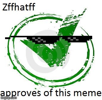 Zffhatff_1's Seal of Approval  | image tagged in zffhatff_1's seal of approval | made w/ Imgflip meme maker