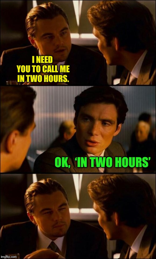 Di Caprio Inception | I NEED YOU TO CALL ME IN TWO HOURS. OK,  ‘IN TWO HOURS’ | image tagged in di caprio inception,memes | made w/ Imgflip meme maker