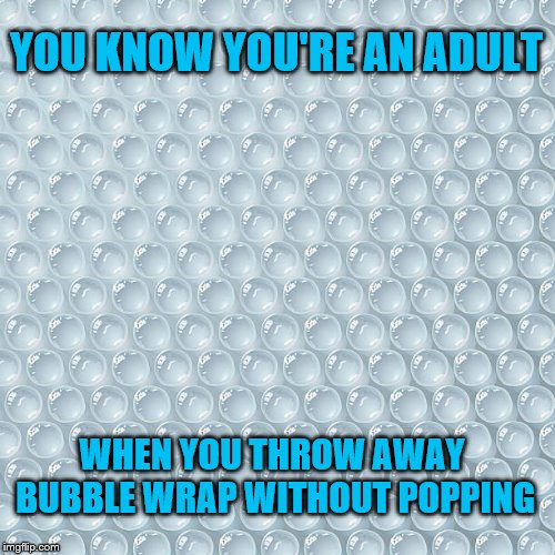 Now when you're stressed, there's cigars and whiskey | YOU KNOW YOU'RE AN ADULT; WHEN YOU THROW AWAY BUBBLE WRAP WITHOUT POPPING | image tagged in bubble wrap,adult,adulting | made w/ Imgflip meme maker