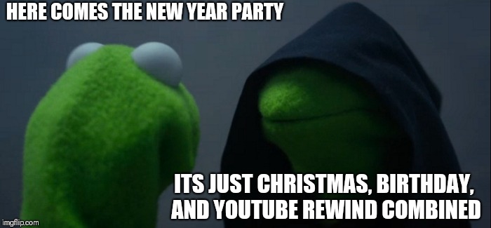 Evil Kermit Meme | HERE COMES THE NEW YEAR PARTY; ITS JUST CHRISTMAS, BIRTHDAY, AND YOUTUBE REWIND COMBINED | image tagged in memes,evil kermit | made w/ Imgflip meme maker
