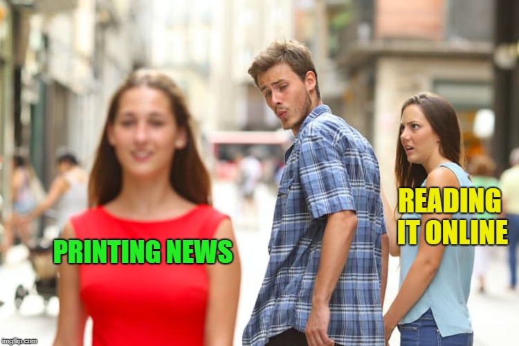Distracted Boyfriend Meme | PRINTING NEWS READING IT ONLINE | image tagged in memes,distracted boyfriend | made w/ Imgflip meme maker