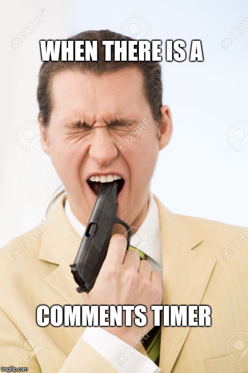 Gun in mouth  | WHEN THERE IS A; COMMENTS TIMER | image tagged in gun in mouth | made w/ Imgflip meme maker