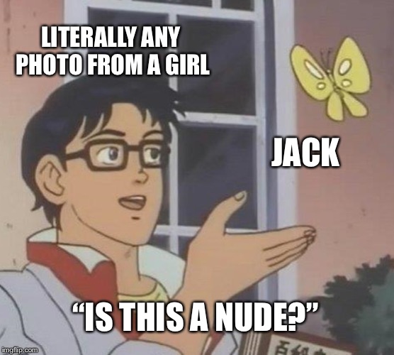 Is This A Pigeon | LITERALLY ANY PHOTO FROM A GIRL; JACK; “IS THIS A NUDE?” | image tagged in memes,is this a pigeon | made w/ Imgflip meme maker