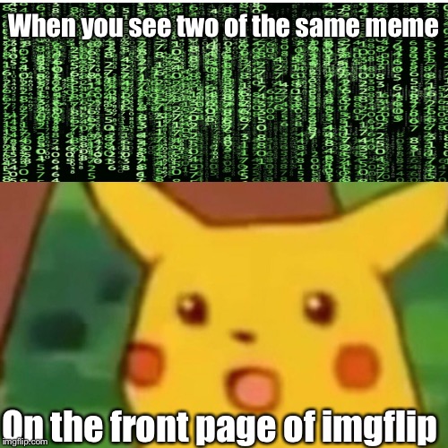 Surprised Pikachu Meme | When you see two of the same meme; On the front page of imgflip | image tagged in memes,surprised pikachu | made w/ Imgflip meme maker