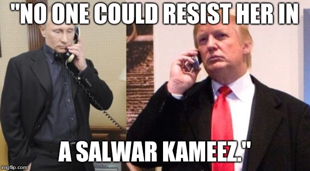Trump Putin phone call | "NO ONE COULD RESIST HER IN; A SALWAR KAMEEZ." | image tagged in trump putin phone call | made w/ Imgflip meme maker