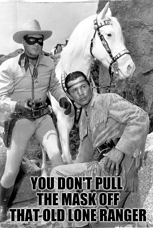 YOU DON'T PULL THE MASK OFF THAT OLD LONE RANGER | made w/ Imgflip meme maker