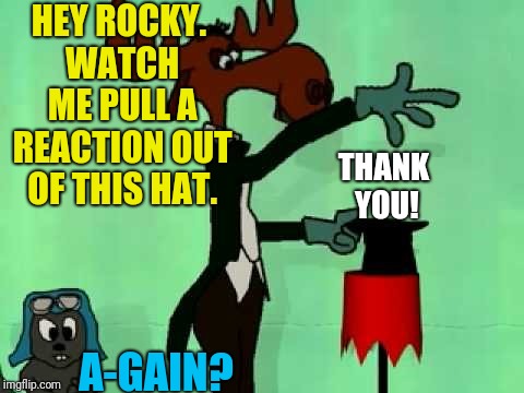 HEY ROCKY. WATCH ME PULL A REACTION OUT OF THIS HAT. A-GAIN? THANK YOU! | made w/ Imgflip meme maker