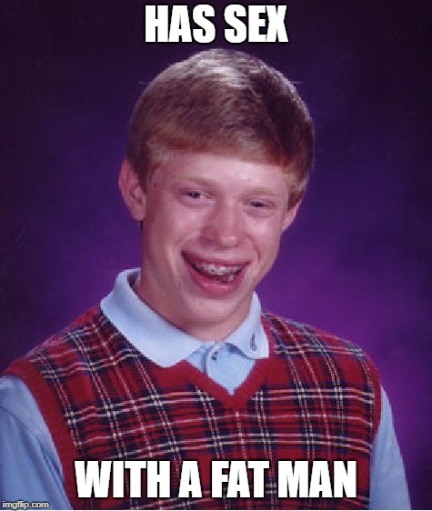 Bad Luck Brian Meme | HAS SEX WITH A FAT MAN | image tagged in memes,bad luck brian | made w/ Imgflip meme maker