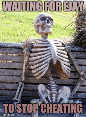 Waiting Skeleton | WAITING FOR EJAY; TO STOP CHEATING | image tagged in memes,waiting skeleton | made w/ Imgflip meme maker