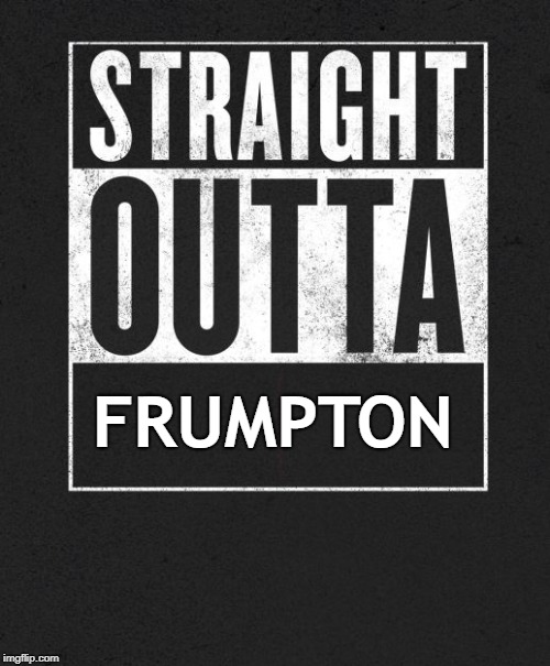 Straight Outta X blank template | FRUMPTON | image tagged in straight outta x blank template | made w/ Imgflip meme maker
