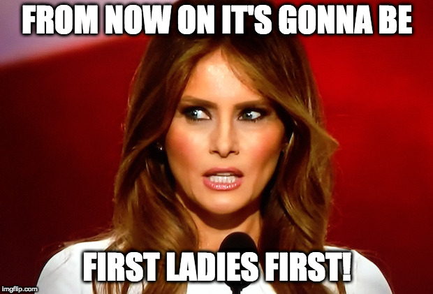 Melania trump  | FROM NOW ON IT'S GONNA BE FIRST LADIES FIRST! | image tagged in melania trump | made w/ Imgflip meme maker