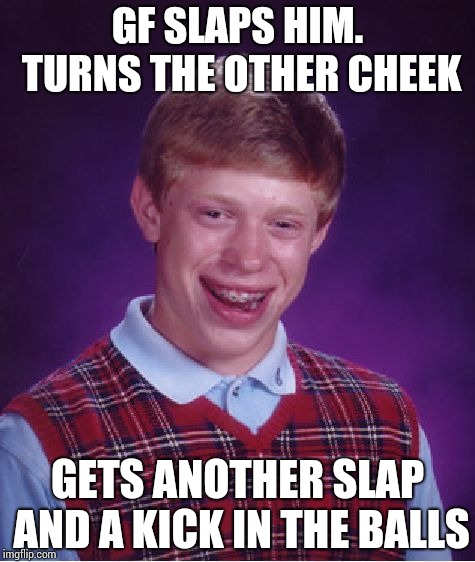 The good old-fashioned Brian !! | GF SLAPS HIM. TURNS THE OTHER CHEEK; GETS ANOTHER SLAP AND A KICK IN THE BALLS | image tagged in memes,bad luck brian | made w/ Imgflip meme maker