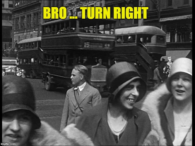bro ... turn right | BRO ... TURN RIGHT | image tagged in relationships | made w/ Imgflip meme maker