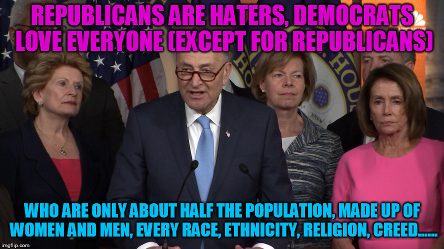Just doing some math........, drop the one carry the nine and Viola! Democrats are haters too! | REPUBLICANS ARE HATERS, DEMOCRATS LOVE EVERYONE (EXCEPT FOR REPUBLICANS); WHO ARE ONLY ABOUT HALF THE POPULATION, MADE UP OF WOMEN AND MEN, EVERY RACE, ETHNICITY, RELIGION, CREED...... | image tagged in democrat congressmen | made w/ Imgflip meme maker