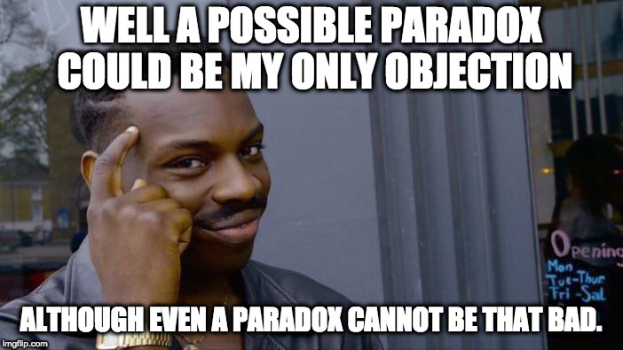 Roll Safe Think About It Meme | WELL A POSSIBLE PARADOX COULD BE MY ONLY OBJECTION ALTHOUGH EVEN A PARADOX CANNOT BE THAT BAD. | image tagged in memes,roll safe think about it | made w/ Imgflip meme maker