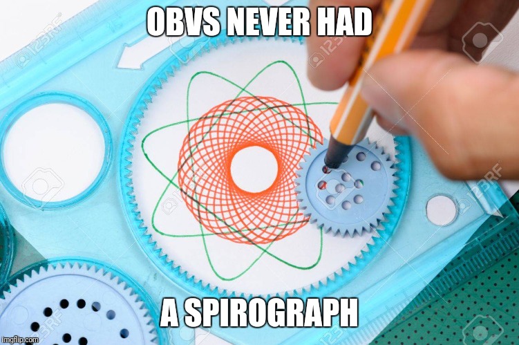 OBVS NEVER HAD A SPIROGRAPH | made w/ Imgflip meme maker