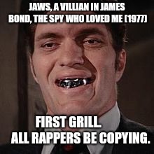 First Grill | JAWS, A VILLIAN IN JAMES BOND, THE SPY WHO LOVED ME (1977); FIRST GRILL.         
ALL RAPPERS BE COPYING. | image tagged in jaws james bond villian,memes,funny,grill,james bond,rapper | made w/ Imgflip meme maker