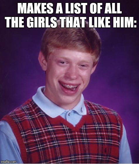 Bad Luck Brian Meme | MAKES A LIST OF ALL THE GIRLS THAT LIKE HIM: | image tagged in memes,bad luck brian | made w/ Imgflip meme maker