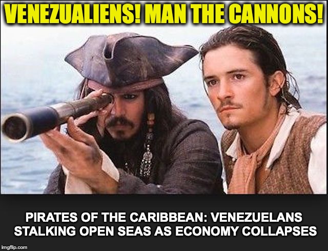 It’s Getting So An Honest Pirate Can’t Earn A Decent Living Anymore | VENEZUALIENS! MAN THE CANNONS! PIRATES OF THE CARIBBEAN: VENEZUELANS STALKING OPEN SEAS AS ECONOMY COLLAPSES | image tagged in true story,venezuela,socialism,collapse,pirates of the carribean,politics | made w/ Imgflip meme maker