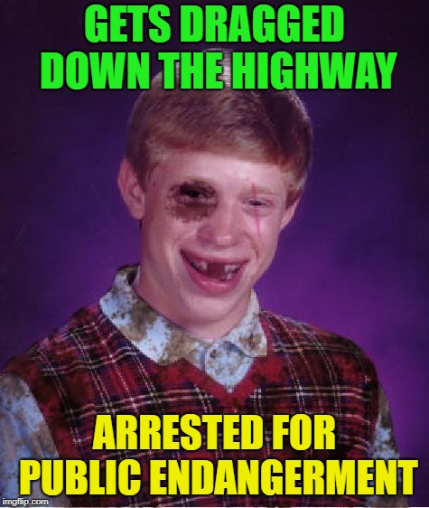 Beat-up Bad Luck Brian | GETS DRAGGED DOWN THE HIGHWAY ARRESTED FOR PUBLIC ENDANGERMENT | image tagged in beat-up bad luck brian | made w/ Imgflip meme maker