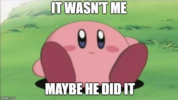 kirby | IT WASN'T ME; MAYBE HE DID IT | image tagged in kirby | made w/ Imgflip meme maker