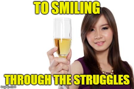 TO SMILING THROUGH THE STRUGGLES | made w/ Imgflip meme maker