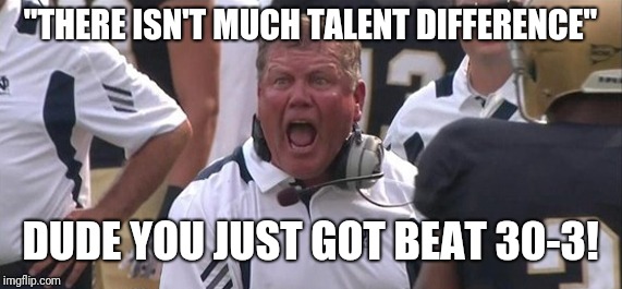 Brian Kelly  | "THERE ISN'T MUCH TALENT DIFFERENCE"; DUDE YOU JUST GOT BEAT 30-3! | image tagged in brian kelly | made w/ Imgflip meme maker