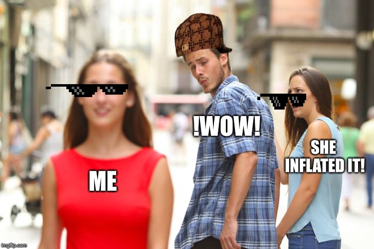 Distracted Boyfriend | !WOW! SHE INFLATED IT! ME | image tagged in memes,distracted boyfriend | made w/ Imgflip meme maker