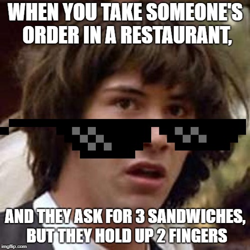 What if | WHEN YOU TAKE SOMEONE'S ORDER IN A RESTAURANT, AND THEY ASK FOR 3 SANDWICHES, BUT THEY HOLD UP 2 FINGERS | image tagged in what if | made w/ Imgflip meme maker