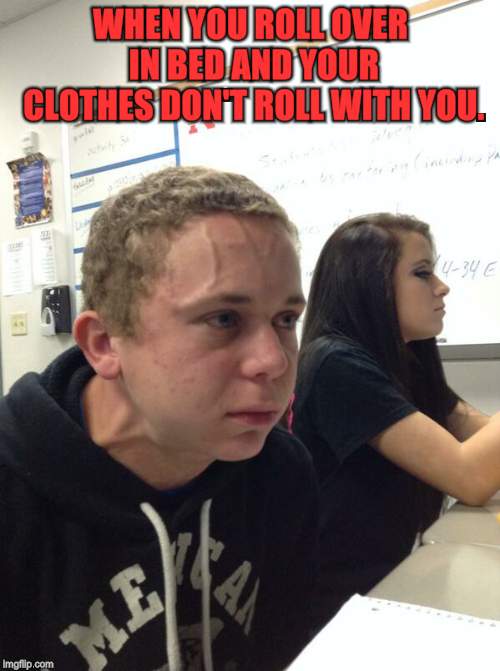 I get strangled all through the night by my pajamas! | WHEN YOU ROLL OVER IN BED AND YOUR CLOTHES DON'T ROLL WITH YOU. | image tagged in red faced guy,nixieknox | made w/ Imgflip meme maker