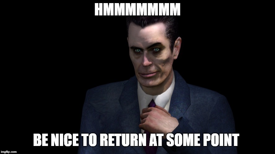 . | HMMMMMMM; BE NICE TO RETURN AT SOME POINT | image tagged in g-man from half-life | made w/ Imgflip meme maker