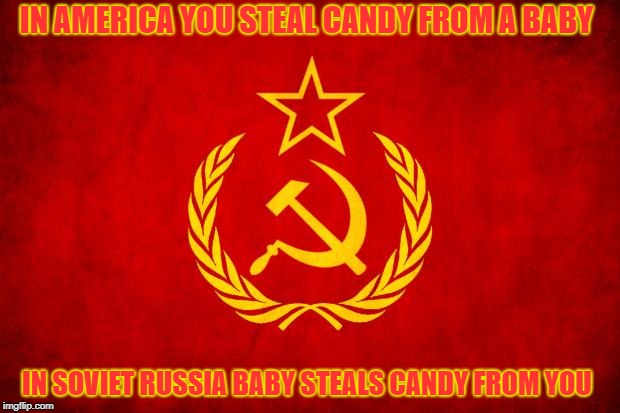 In Soviet Russia | IN AMERICA YOU STEAL CANDY FROM A BABY; IN SOVIET RUSSIA BABY STEALS CANDY FROM YOU | image tagged in in soviet russia | made w/ Imgflip meme maker