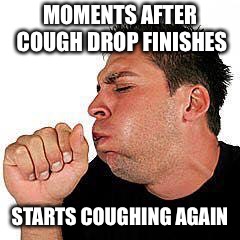 coughing guy | MOMENTS AFTER COUGH DROP FINISHES; STARTS COUGHING AGAIN | image tagged in coughing guy | made w/ Imgflip meme maker