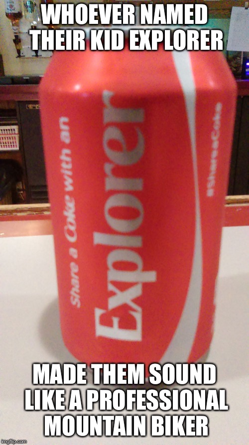 Share A Coke | WHOEVER NAMED THEIR KID EXPLORER; MADE THEM SOUND LIKE A PROFESSIONAL MOUNTAIN BIKER | image tagged in share a coke | made w/ Imgflip meme maker