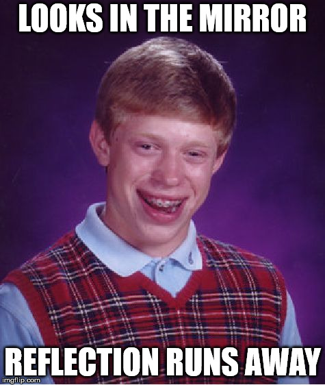 Bad Luck Brian | LOOKS IN THE MIRROR; REFLECTION RUNS AWAY | image tagged in memes,bad luck brian | made w/ Imgflip meme maker