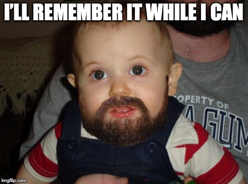 Beard Baby Meme | I’LL REMEMBER IT WHILE I CAN | image tagged in memes,beard baby | made w/ Imgflip meme maker